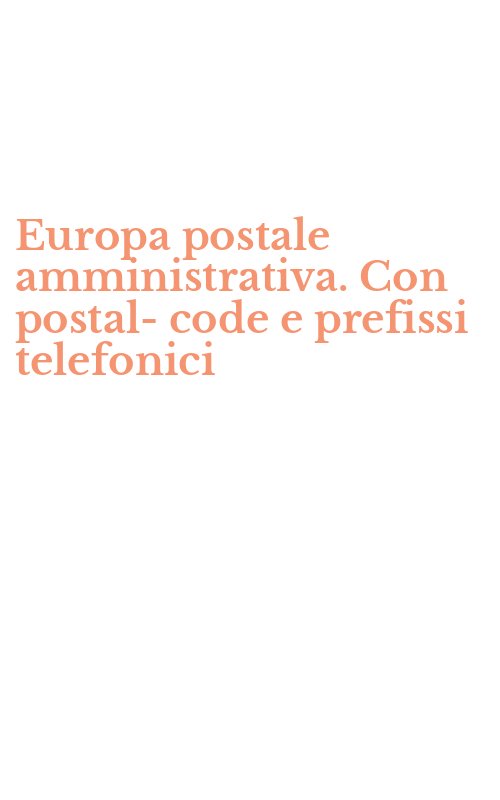 Europa postale amministrativa. Con postal-code e prefissi telefonici