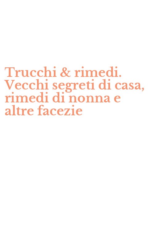 Trucchi & rimedi. Vecchi segreti di casa, rimedi di nonna e altre facezie