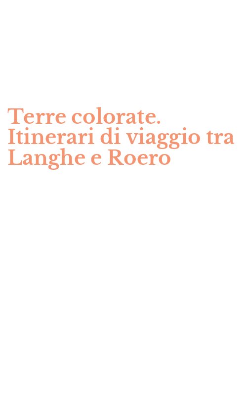 Terre colorate. Itinerari di viaggio tra Langhe e Roero