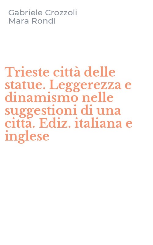 Trieste città delle statue. Leggerezza e dinamismo nelle suggestioni di una città. Ediz. italiana e inglese