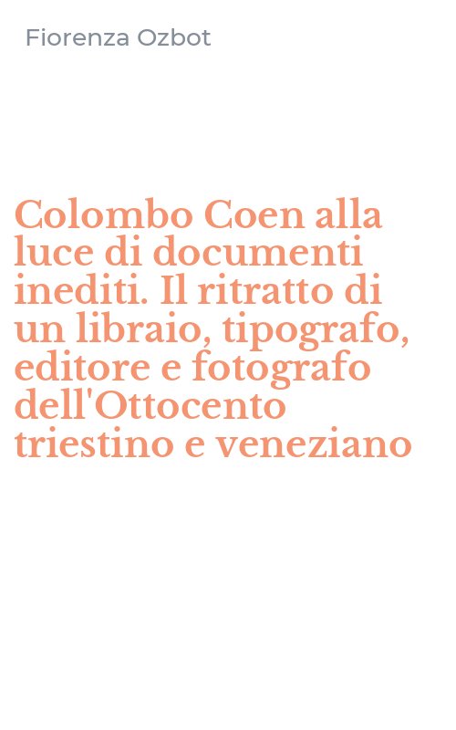 Colombo Coen alla luce di documenti inediti. Il ritratto di un libraio, tipografo, editore e fotografo dell'Ottocento triestino e veneziano
