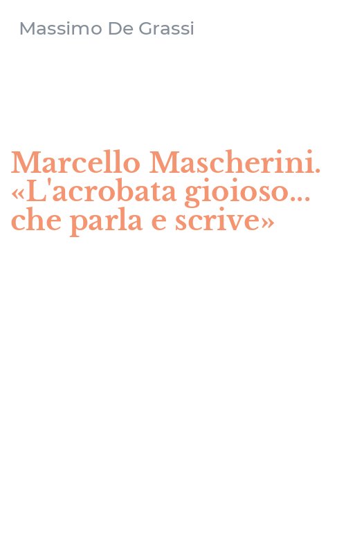 Marcello Mascherini. «L'acrobata gioioso... che parla e scrive»