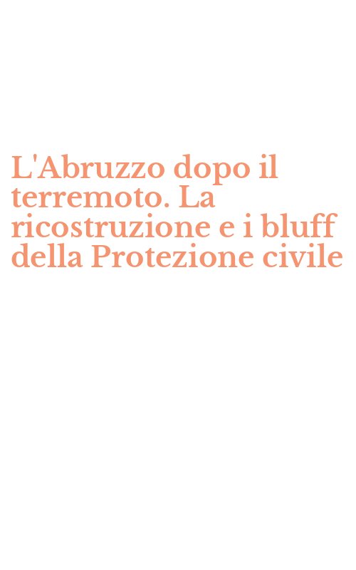 L'Abruzzo dopo il terremoto. La ricostruzione e i bluff della Protezione civile