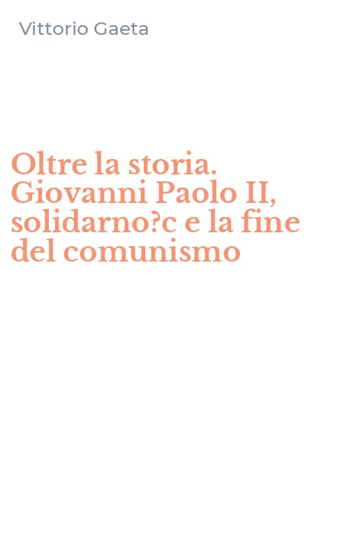 Oltre la storia. Giovanni Paolo II, solidarno?c e la fine del comunismo