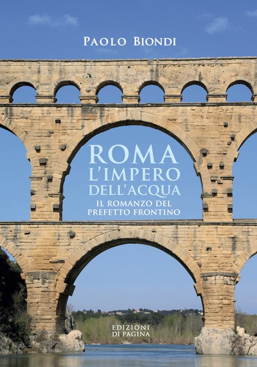 Roma, l'impero dell'acqua. Il romanzo del Prefetto Frontino