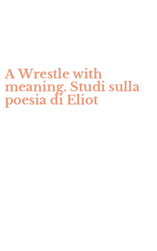A Wrestle with meaning. Studi sulla poesia di Eliot