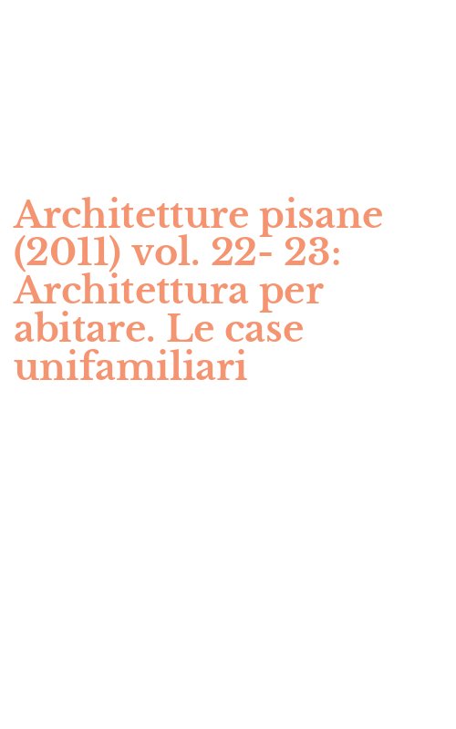 Architetture pisane (2011) vol. 22-23: Architettura per abitare. Le case unifamiliari