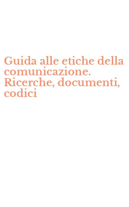 Guida alle etiche della comunicazione. Ricerche, documenti, codici