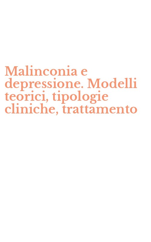 Malinconia e depressione. Modelli teorici, tipologie cliniche, trattamento
