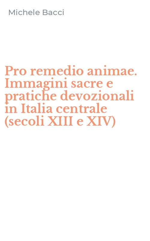 Pro remedio animae. Immagini sacre e pratiche devozionali in Italia centrale (secoli XIII e XIV)