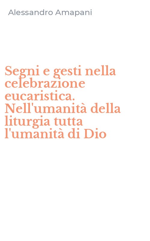 Segni e gesti nella celebrazione eucaristica. Nell'umanità della liturgia tutta l'umanità di Dio