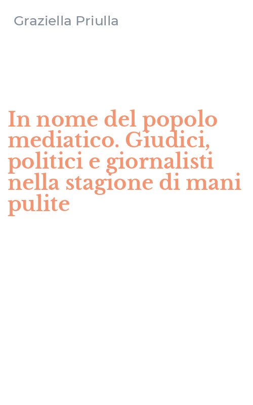 In nome del popolo mediatico. Giudici, politici e giornalisti nella stagione di mani pulite