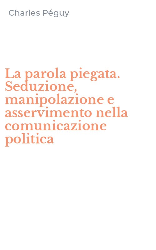 La parola piegata. Seduzione, manipolazione e asservimento nella comunicazione politica
