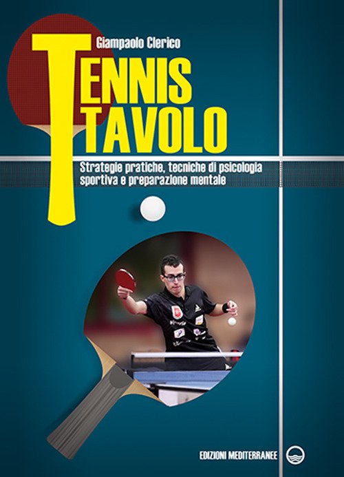 Tennis tavolo. Strategie pratiche, tecniche di psicologia sportiva e preparazione mentale