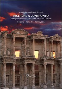 Ricerche a confronto 2012. Dialoghi di antichità classiche e del vicino oriente. Bologna, Roma Tre, Torino