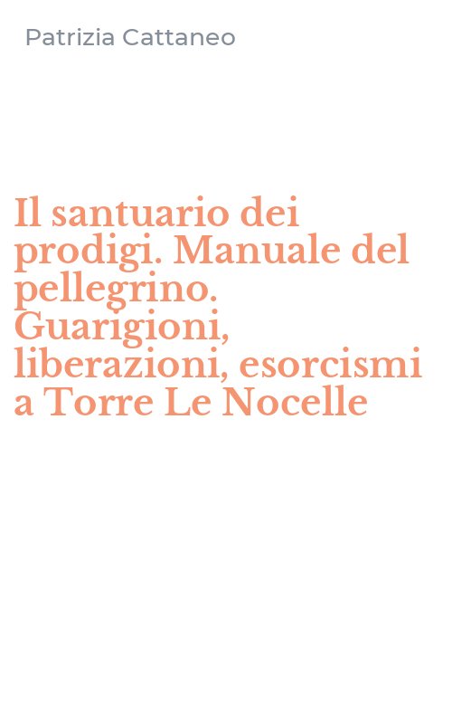 Il santuario dei prodigi. Manuale del pellegrino. Guarigioni, liberazioni, esorcismi a Torre Le Nocelle