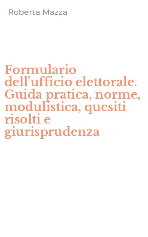 Formulario dell'ufficio elettorale. Guida pratica, norme, modulistica, quesiti risolti e giurisprudenza