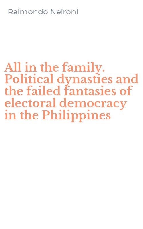 All in the family. Political dynasties and the failed fantasies of electoral democracy in the Philippines
