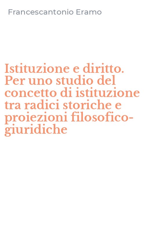 Istituzione e diritto. Per uno studio del concetto di istituzione tra radici storiche e proiezioni filosofico-giuridiche