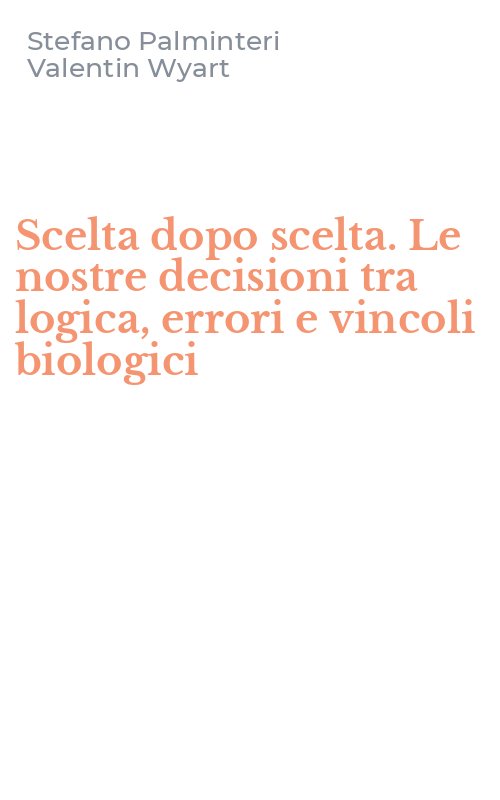 Scelta dopo scelta. Le nostre decisioni tra logica, errori e vincoli biologici
