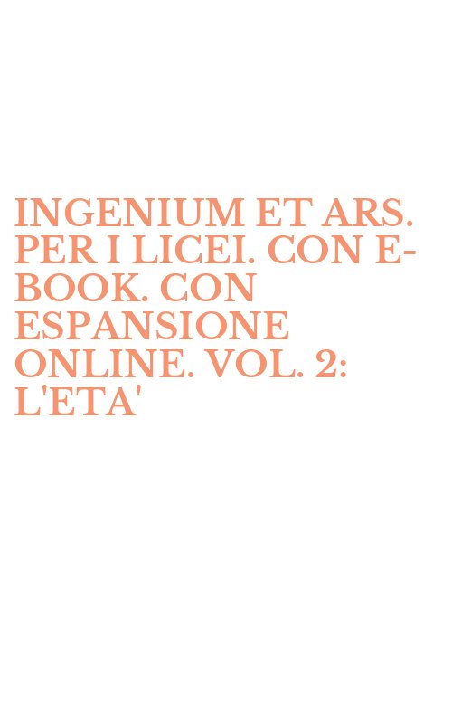 INGENIUM ET ARS. PER I LICEI. CON E-BOOK. CON ESPANSIONE ONLINE. VOL. 2: L'ETA'