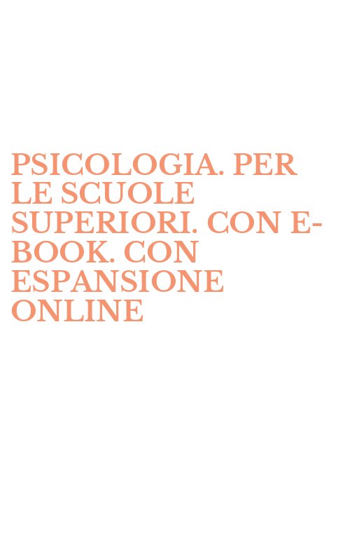 PSICOLOGIA. PER LE SCUOLE SUPERIORI. CON E-BOOK. CON ESPANSIONE ONLINE