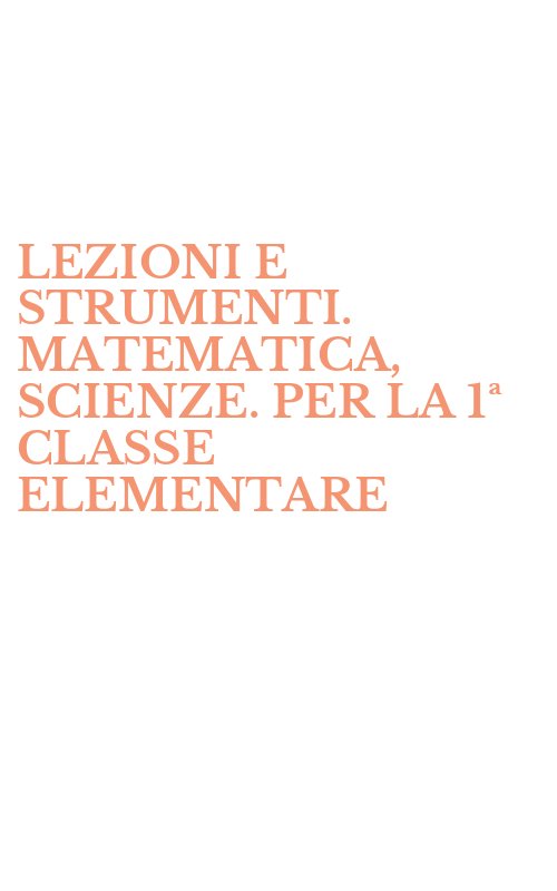 LEZIONI E STRUMENTI. MATEMATICA, SCIENZE. PER LA 1ª CLASSE ELEMENTARE