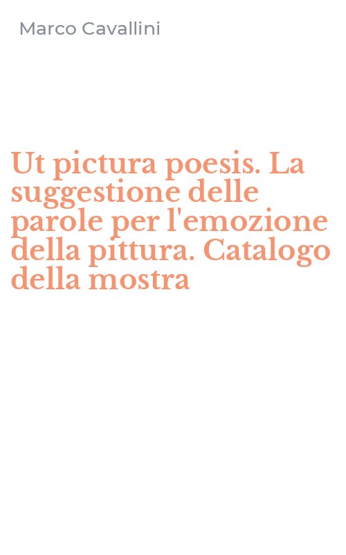 Ut pictura poesis. La suggestione delle parole per l'emozione della pittura. Catalogo della mostra