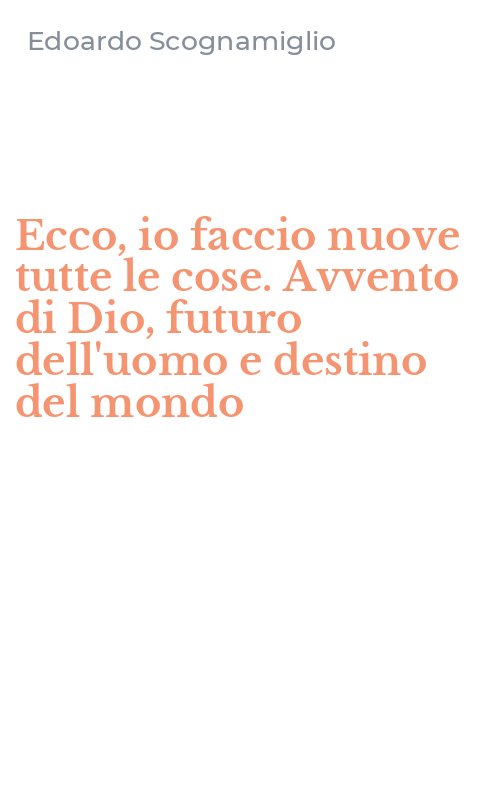 Ecco, io faccio nuove tutte le cose. Avvento di Dio, futuro dell'uomo e destino del mondo