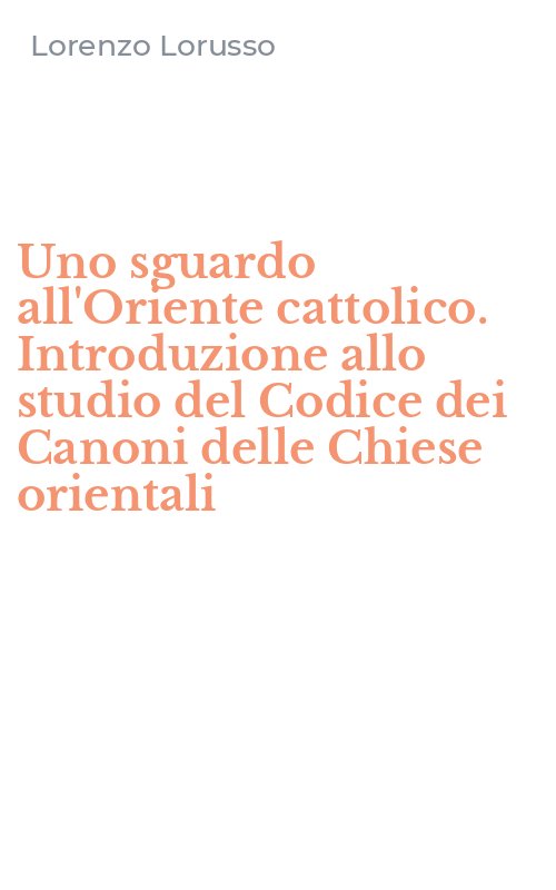 Uno sguardo all'Oriente cattolico. Introduzione allo studio del Codice dei Canoni delle Chiese orientali