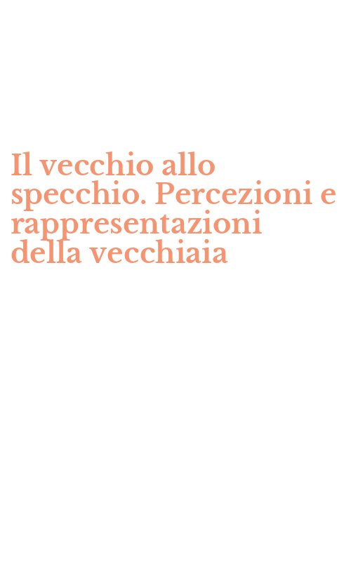 Il vecchio allo specchio. Percezioni e rappresentazioni della vecchiaia