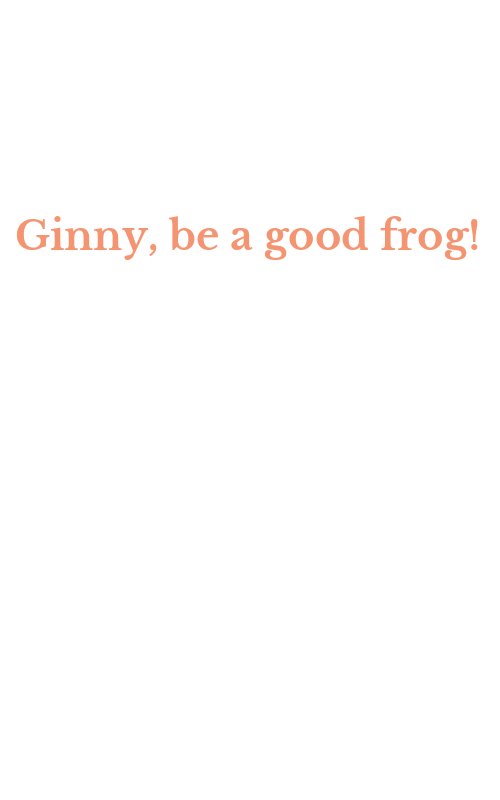Ginny, be a good frog!