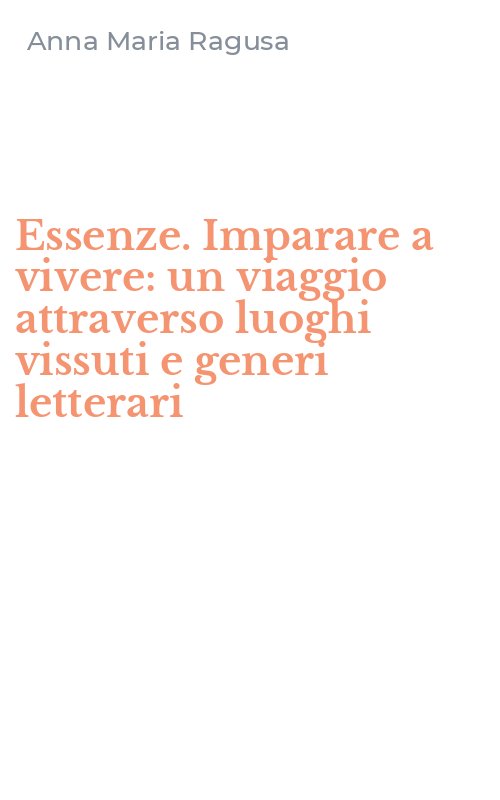 Essenze. Imparare a vivere: un viaggio attraverso luoghi vissuti e generi letterari