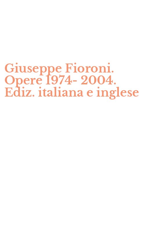 Giuseppe Fioroni. Opere 1974-2004. Ediz. italiana e inglese
