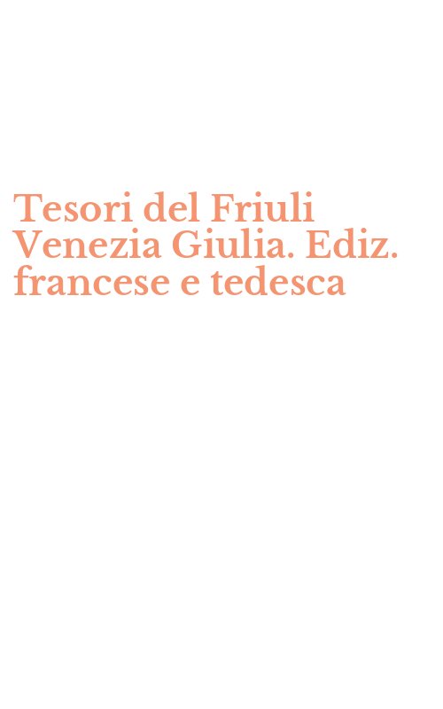 Tesori del Friuli Venezia Giulia. Ediz. francese e tedesca