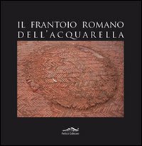 Il frantoio romano dell'Acquarella