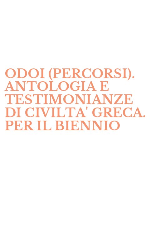 ODOI (PERCORSI). ANTOLOGIA E TESTIMONIANZE DI CIVILTA' GRECA. PER IL BIENNIO
