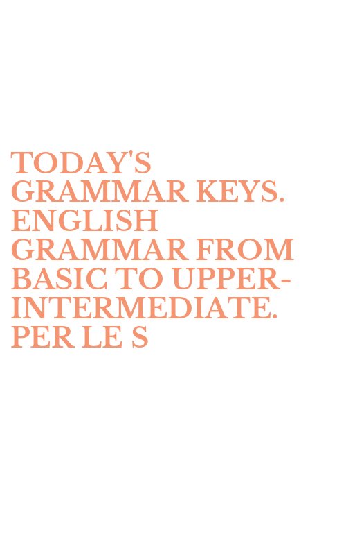 TODAY'S GRAMMAR KEYS. ENGLISH GRAMMAR FROM BASIC TO UPPER-INTERMEDIATE. PER LE S