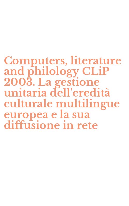 Computers, literature and philology CLiP 2003. La gestione unitaria dell'eredità culturale multilingue europea e la sua diffusione in rete