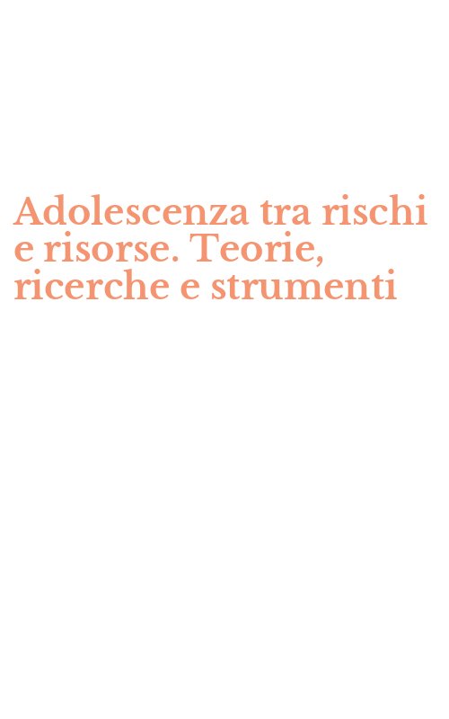 Adolescenza tra rischi e risorse. Teorie, ricerche e strumenti