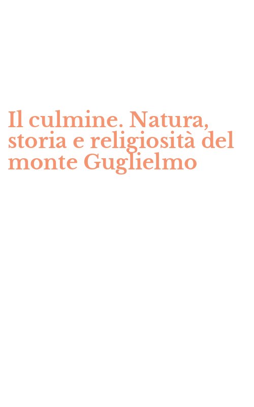 Il culmine. Natura, storia e religiosità del monte Guglielmo