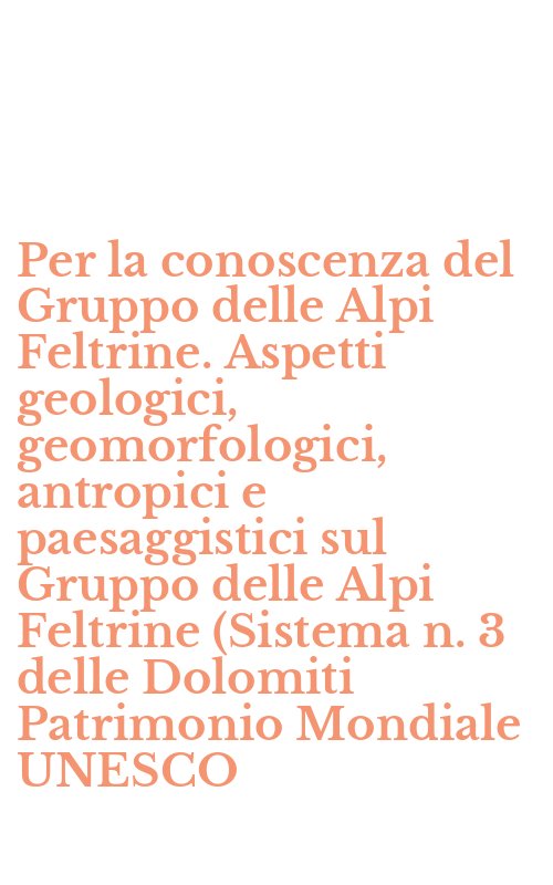 Per la conoscenza del Gruppo delle Alpi Feltrine. Aspetti geologici, geomorfologici, antropici e paesaggistici sul Gruppo delle Alpi Feltrine (Sistema n. 3 delle Dolomiti Patrimonio Mondiale UNESCO