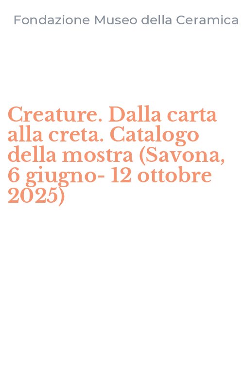 Creature. Dalla carta alla creta. Catalogo della mostra (Savona, 6 giugno-12 ottobre 2025)