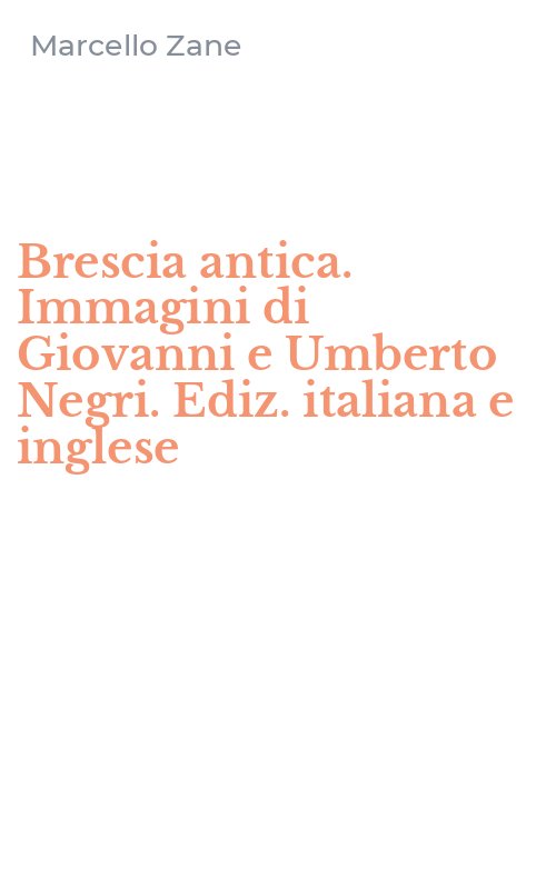 Brescia antica. Immagini di Giovanni e Umberto Negri. Ediz. italiana e inglese