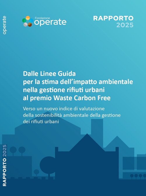 Rapporto Fondazione Operate 2025. Dalle linee guida per la stima dell'impatto ambientale nella gestione dei rifiuti urbani al Premio Waste Carbon Free. Verso un nuovo indice di valutazione della sostenibilità ambientale della gestione dei rifiuti urbani