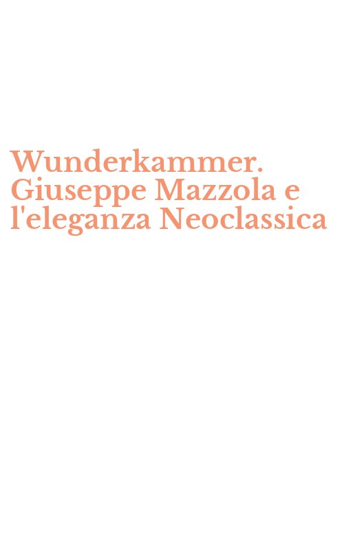 Wunderkammer. Giuseppe Mazzola e l'eleganza Neoclassica