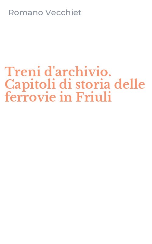 Treni d'archivio. Capitoli di storia delle ferrovie in Friuli