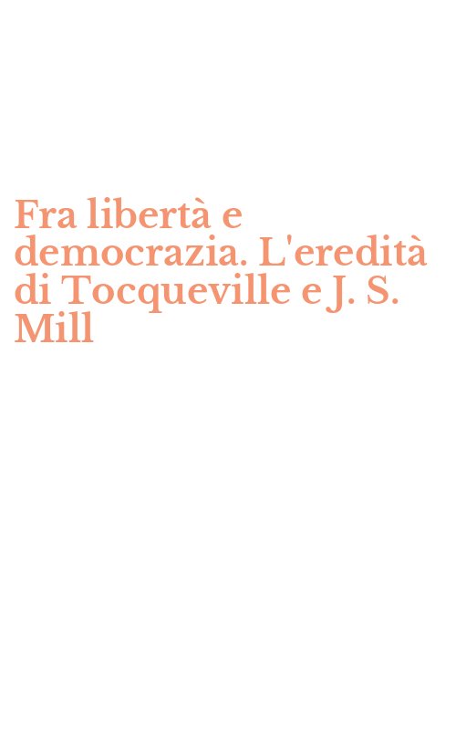 Fra libertà e democrazia. L'eredità di Tocqueville e J. S. Mill