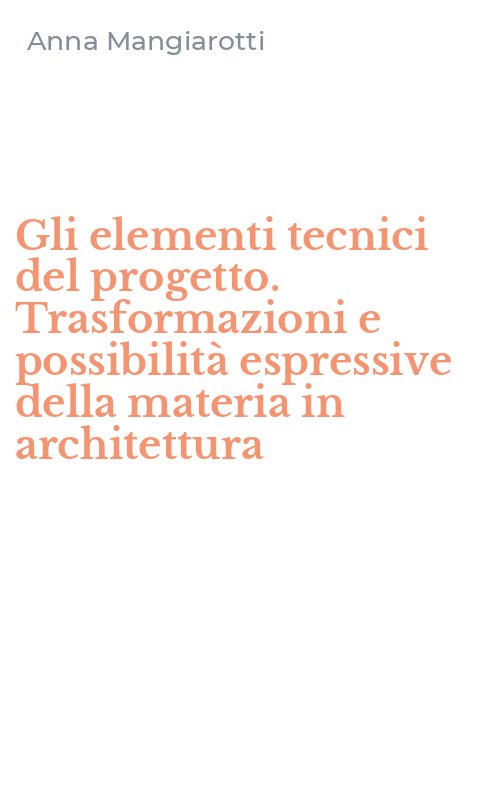 Gli elementi tecnici del progetto. Trasformazioni e possibilità espressive della materia in architettura