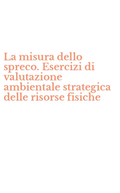 La misura dello spreco. Esercizi di valutazione ambientale strategica delle risorse fisiche
